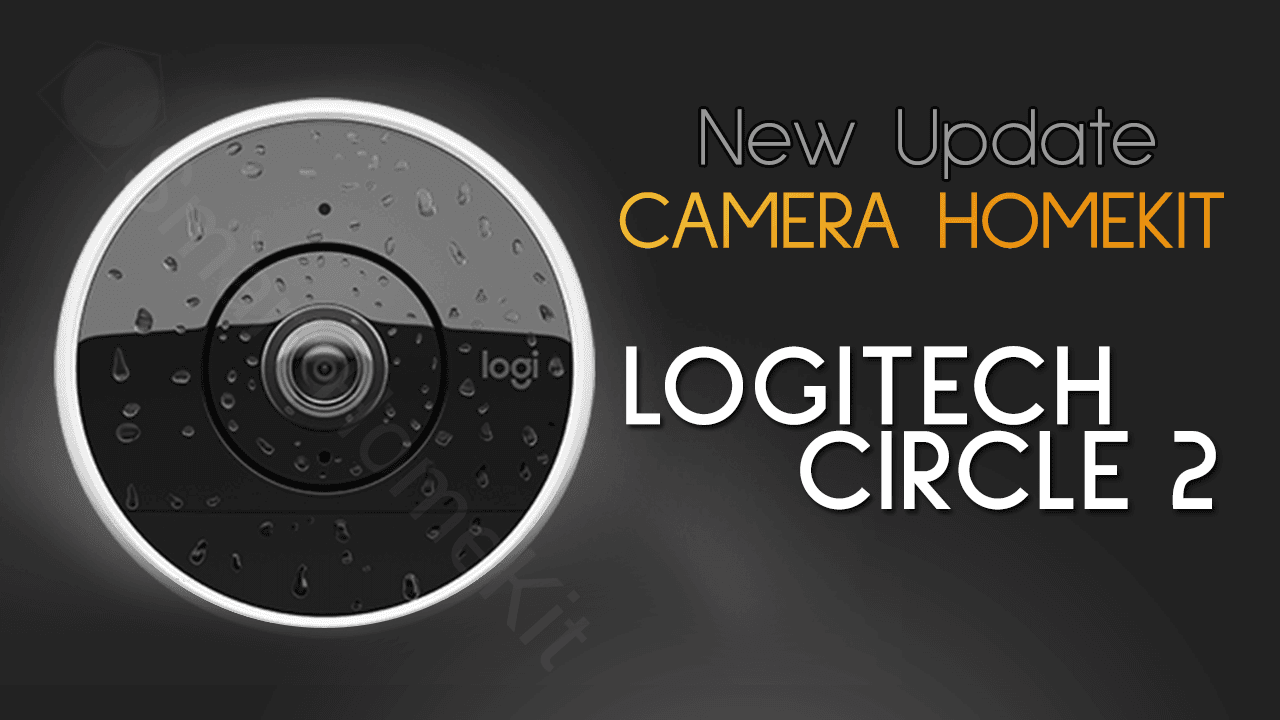Ra mắt bản cập nhật mới nhất cho Camera HomeKit Logitech Circle 2