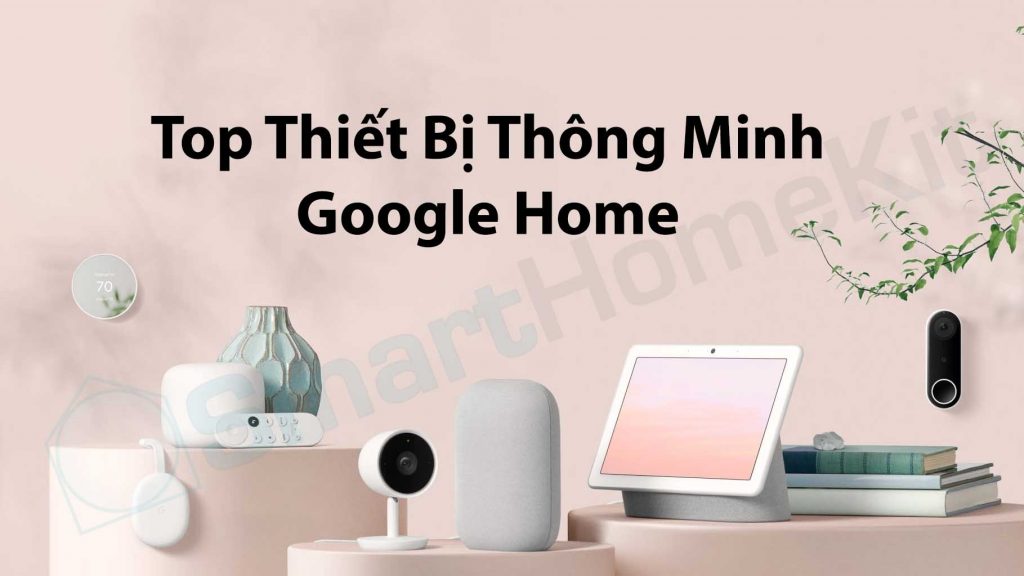 10 Thiết bị thông minh Google Home hàng đầu bạn nên có