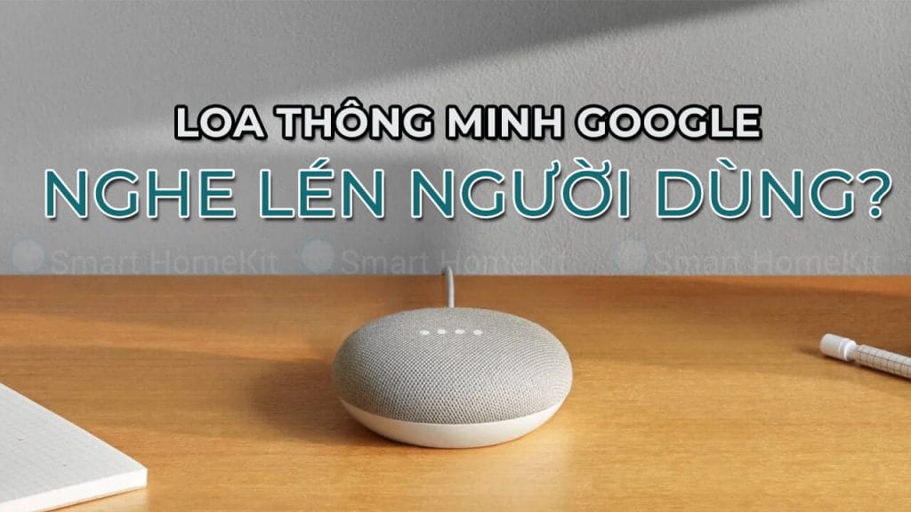 Lo lắng loa Google nghe lén? Đây là cách khắc phục và gia tăng bảo mật 1 google nghe len nguoi dung