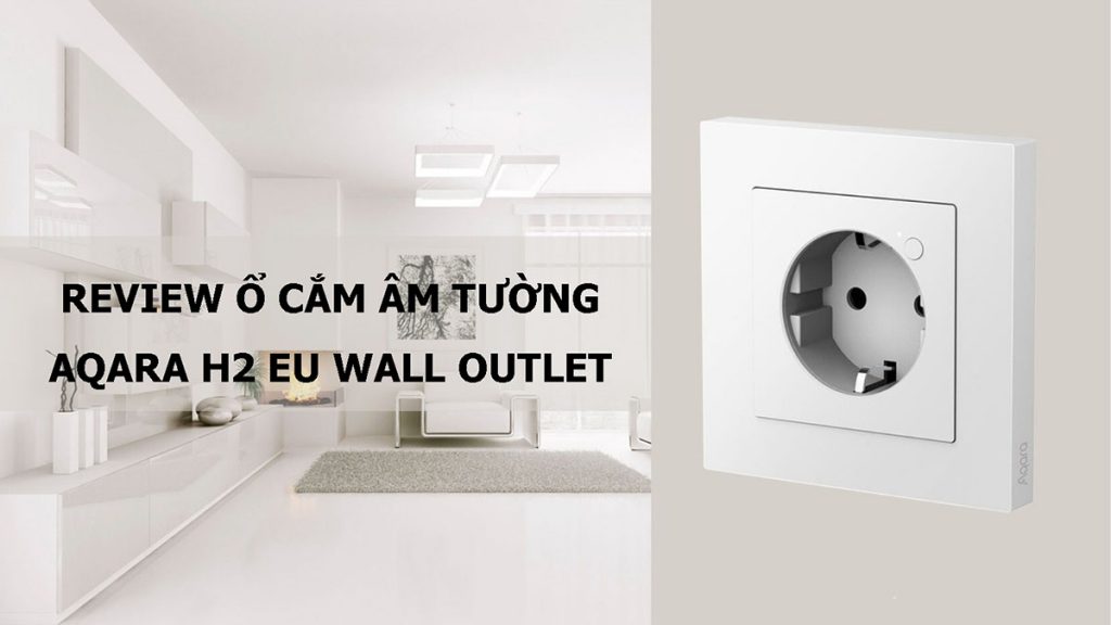 Review ổ cắm thông minh âm tường Aqara H2 EU Matter 1 O cam Aqara Wall Outlet H2 EU 2