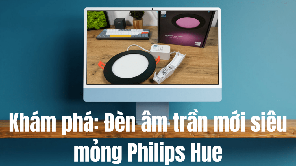 Khám phá đèn âm trần mới siêu mỏng của Philips Hue